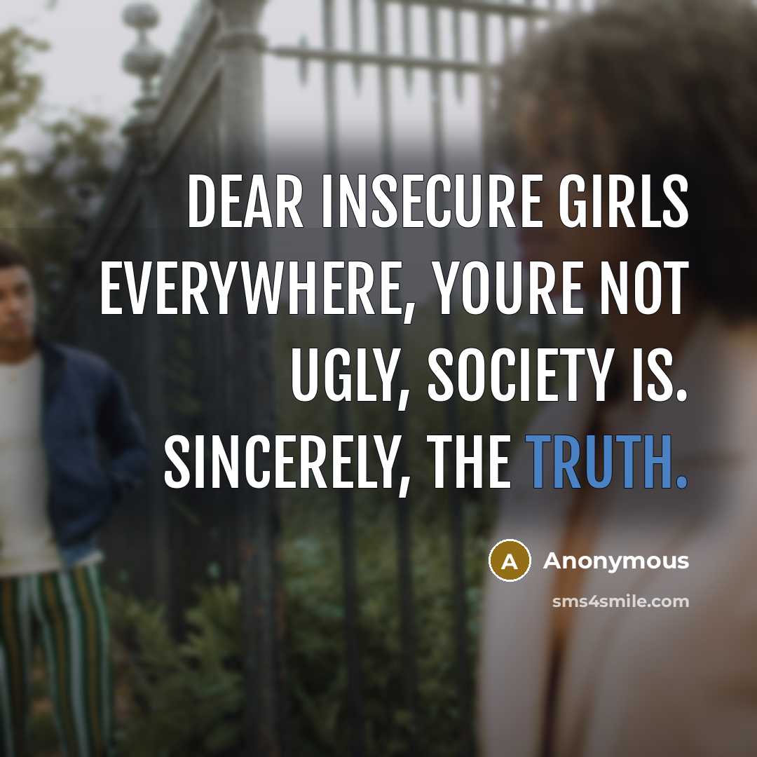 “Dear insecure girls everywhere, youre not ugly, society is. Sincerely,…” quote by Anonymous