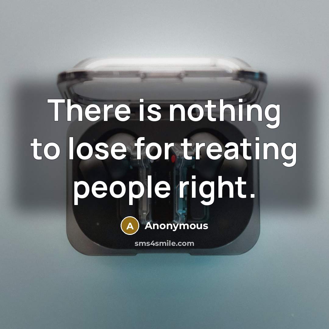 “There is nothing to lose for treating people right.” quote by Anonymous