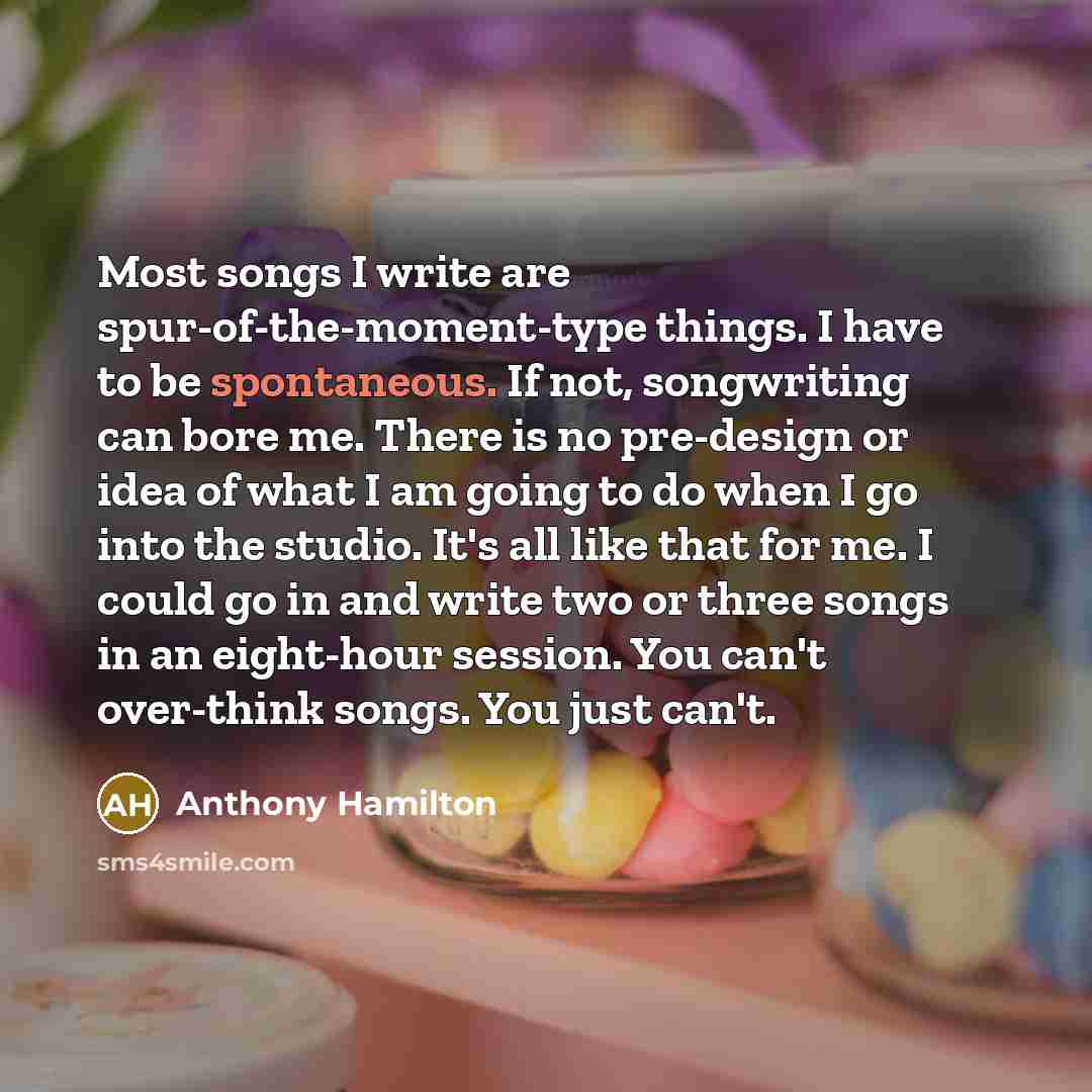 “Most songs I write are spur-of-the-moment-type things. I have to…” quote by Anthony Hamilton