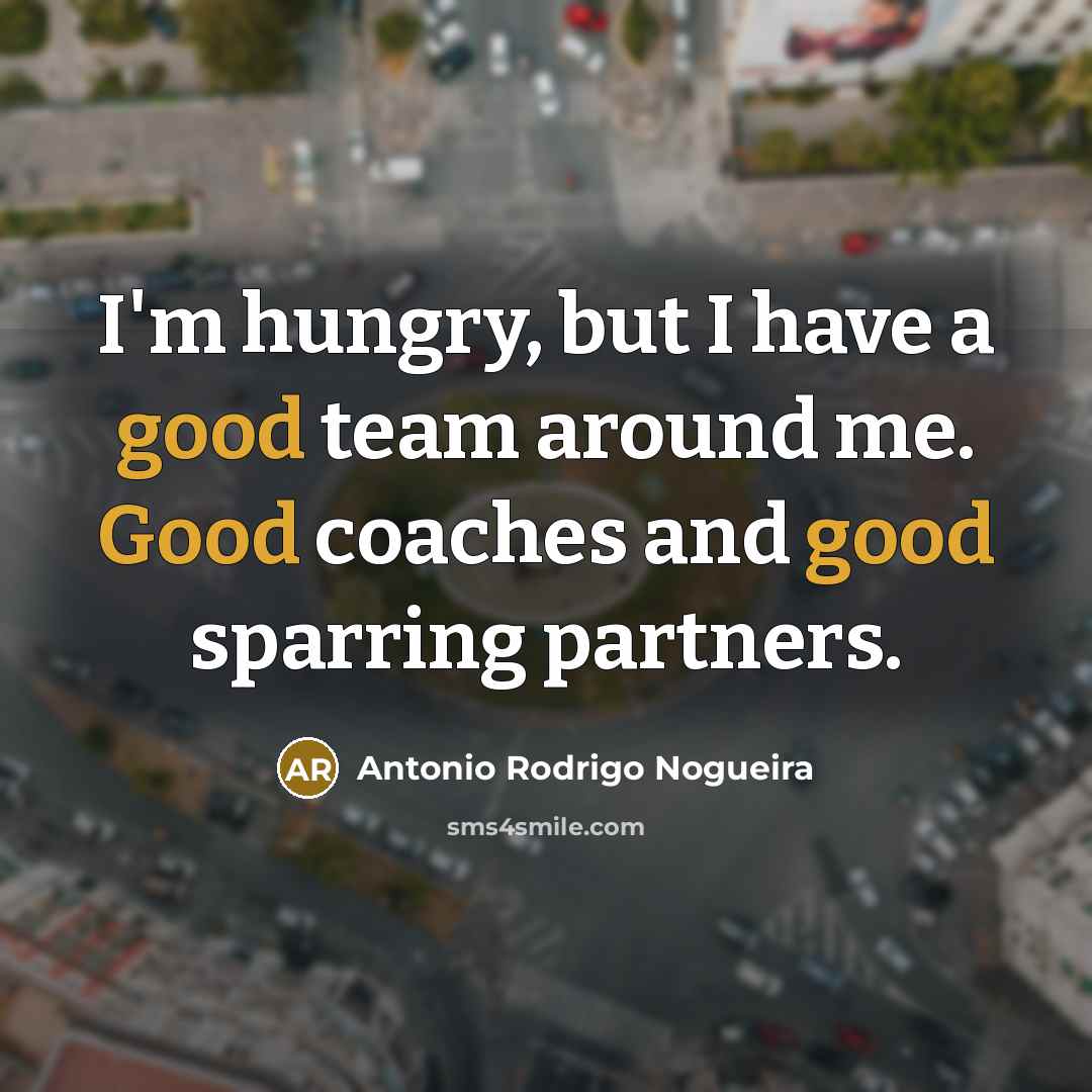 “I'm hungry, but I have a good team around me.…” quote by Antonio Rodrigo Nogueira