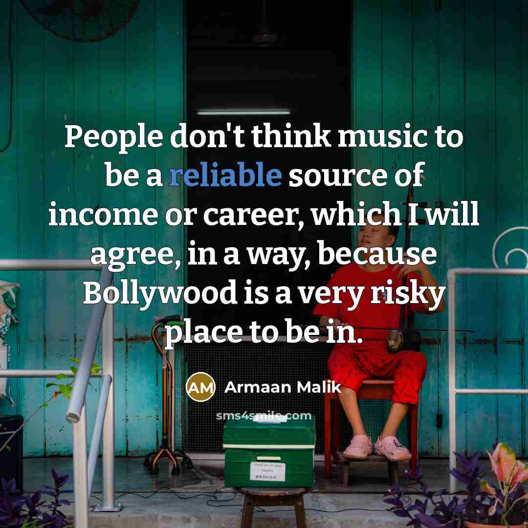“People don't think music to be a reliable source of income or career, which I will agree, in a way, because Bollywood is a very risky place to be in.” quote by Armaan Malik