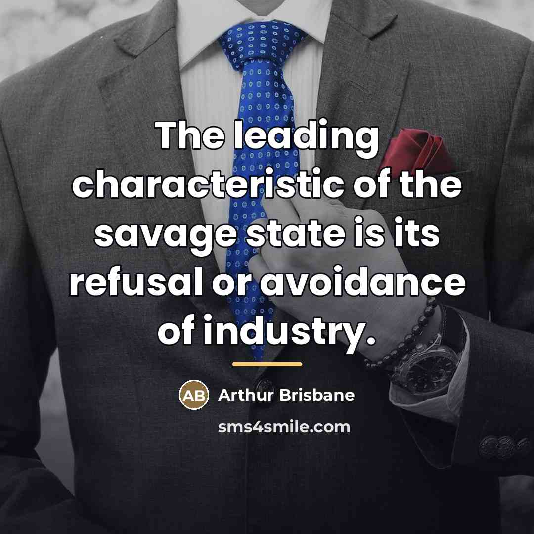 “The leading characteristic of the savage state is its refusal…” quote by Arthur Brisbane