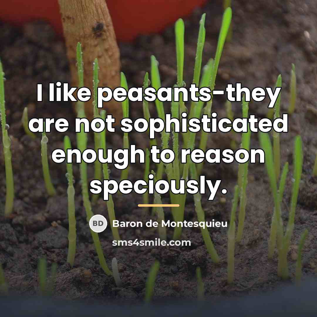 “I like peasants-they are not sophisticated enough to reason speciously.…” quote by Baron de Montesquieu