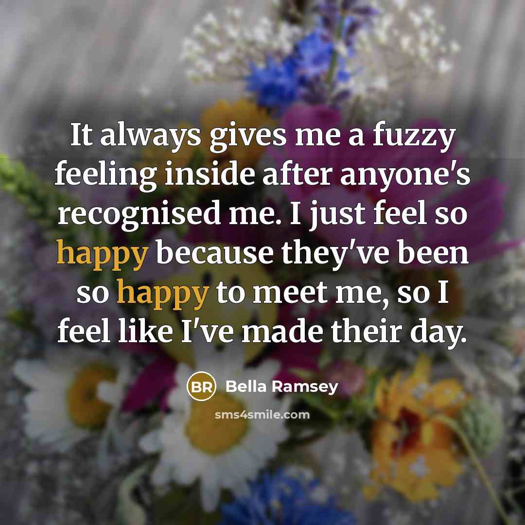 “It always gives me a fuzzy feeling inside after anyone's…” quote by Bella Ramsey