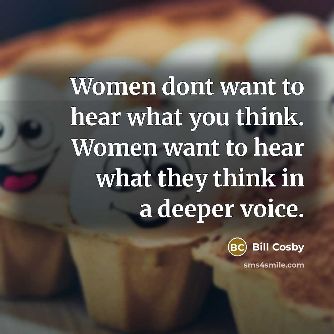 “Women dont want to hear what you think. Women want to hear what they think in a deeper voice.” quote by Bill Cosby