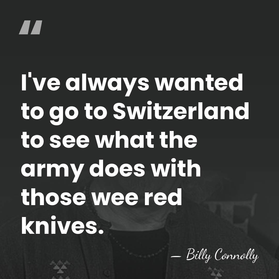 I've always wanted to go to Switzerland to see what the army&hellip; - Billy Connolly