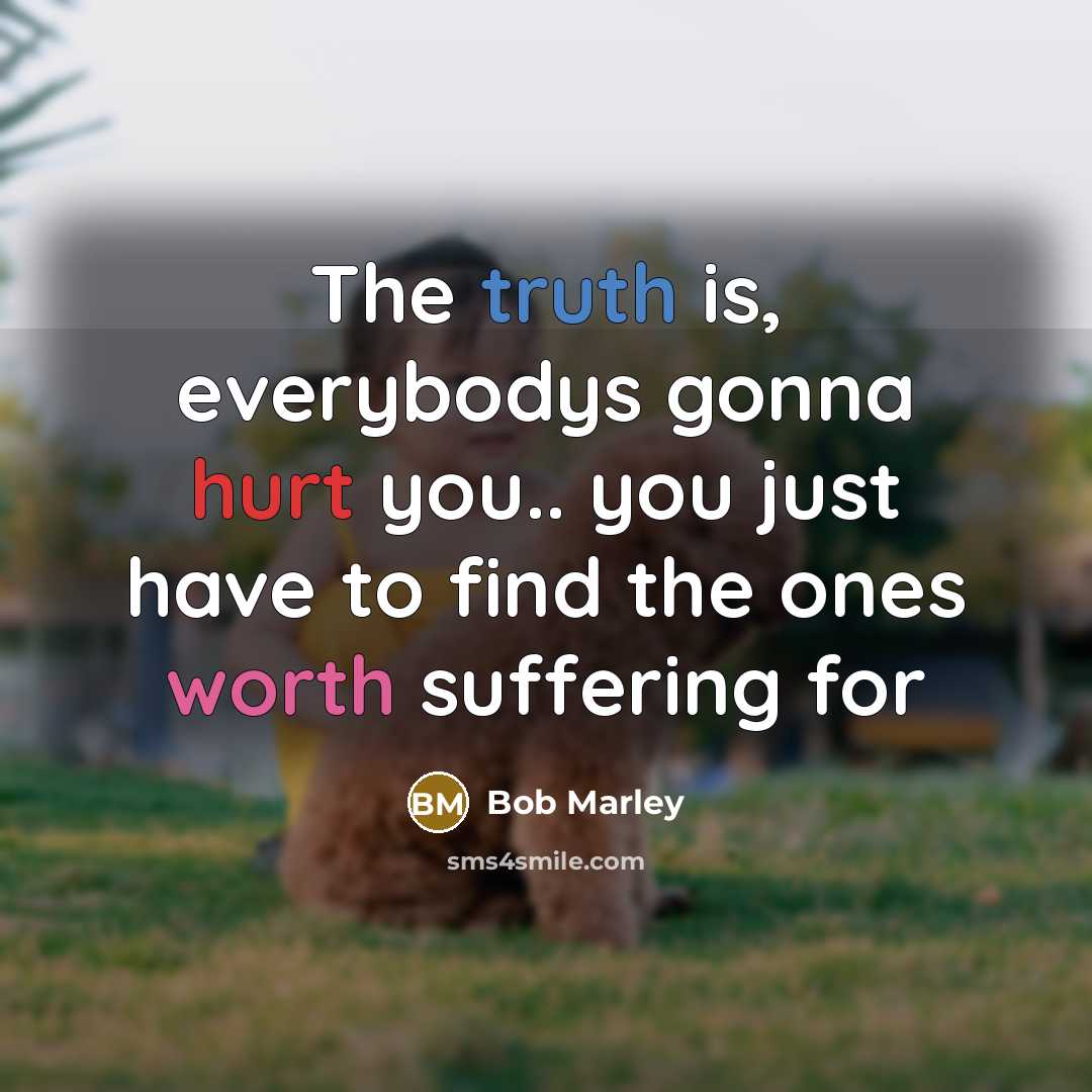 “The truth is, everybodys gonna hurt you.. you just have…” quote by Bob Marley