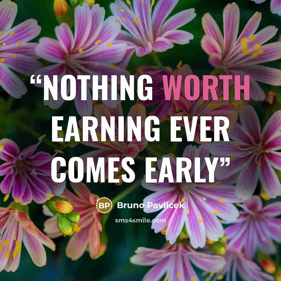 “Nothing Worth Earning Ever Comes Early” quote by Bruno Pavlicek