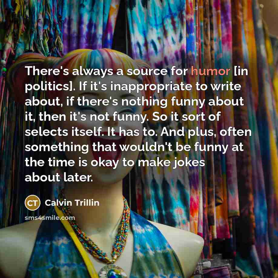 “There's always a source for humor [in politics]. If it's…” quote by Calvin Trillin