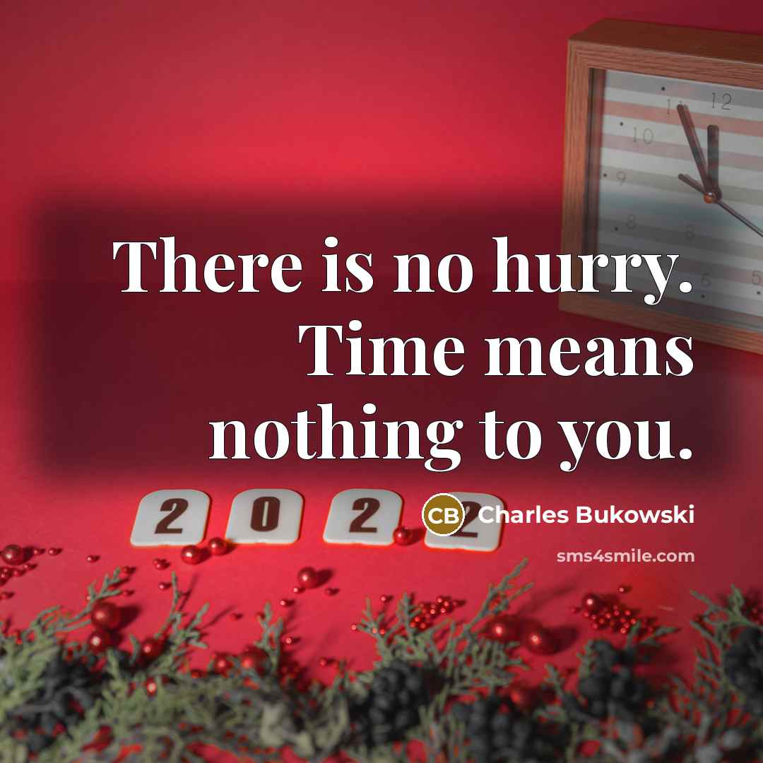 “There is no hurry. Time means nothing to you.…” quote by Charles Bukowski