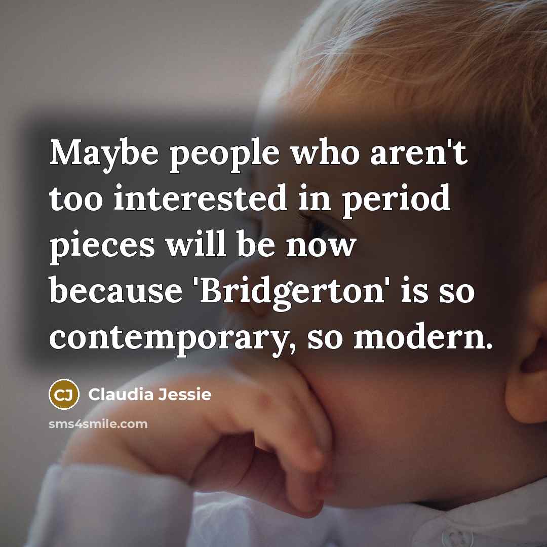 “Maybe people who aren't too interested in period pieces will be now because 'Bridgerton' is so contemporary, so modern.” quote by Claudia Jessie