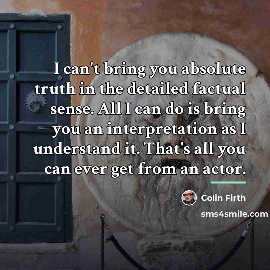 “I can't bring you absolute truth in the detailed factual…” quote by Colin Firth