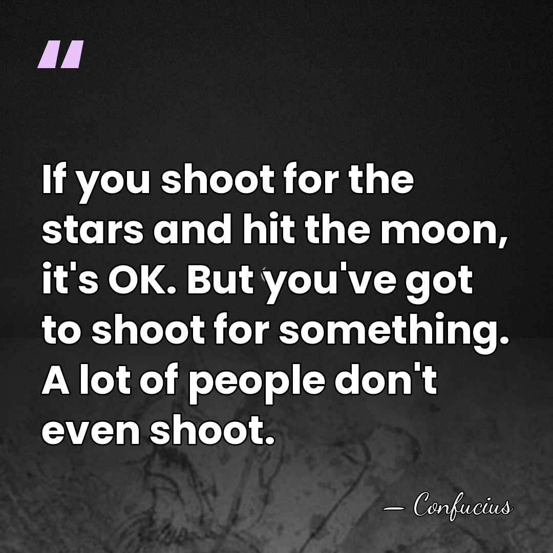 If you shoot for the stars and hit the moon, it's OK.&hellip; - Confucius