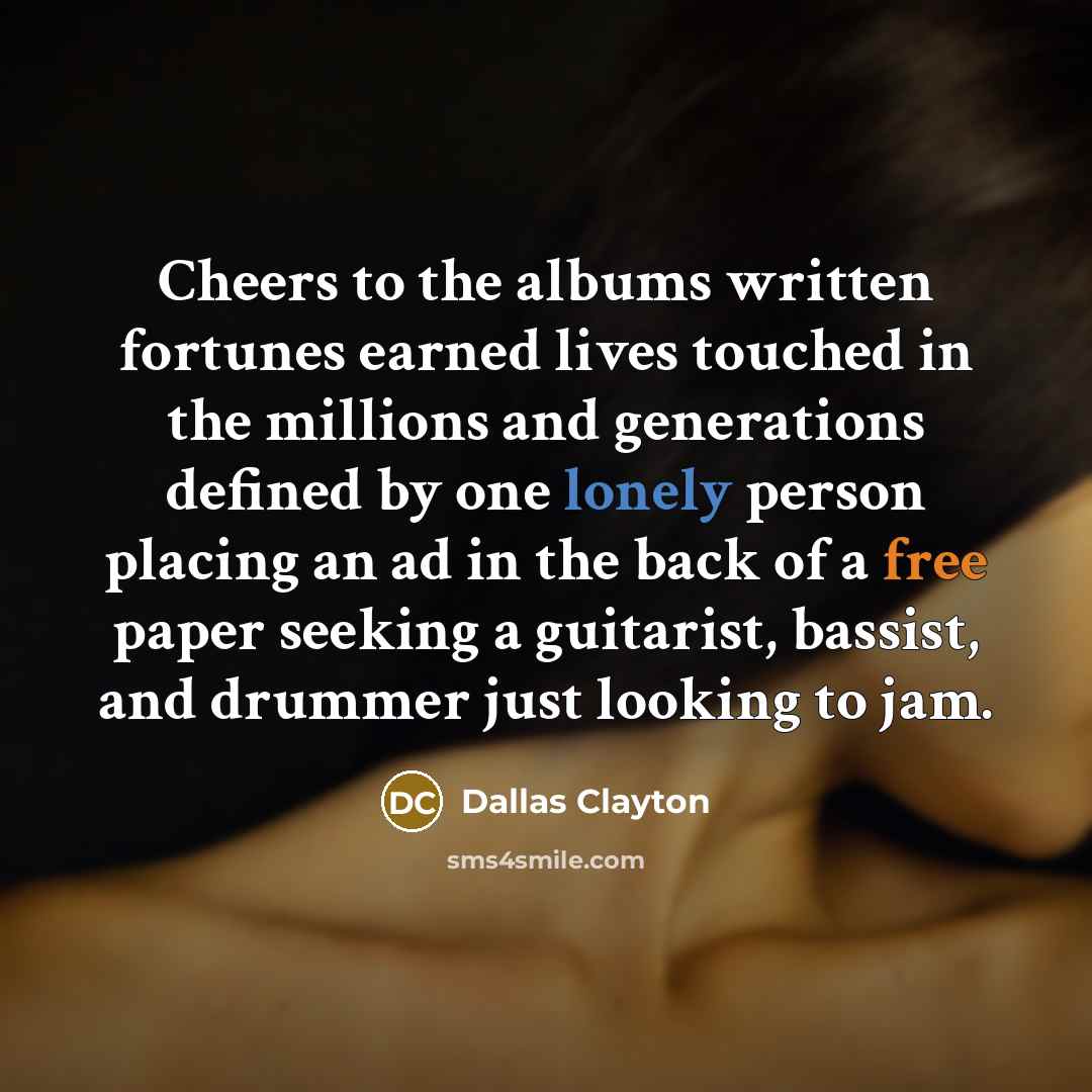 “Cheers to the albums written fortunes earned lives touched in…” quote by Dallas Clayton