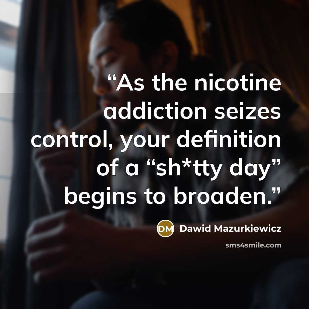 “As the nicotine addiction seizes control, your definition of a “sh*tty day” begins to broaden.” quote by Dawid Mazurkiewicz