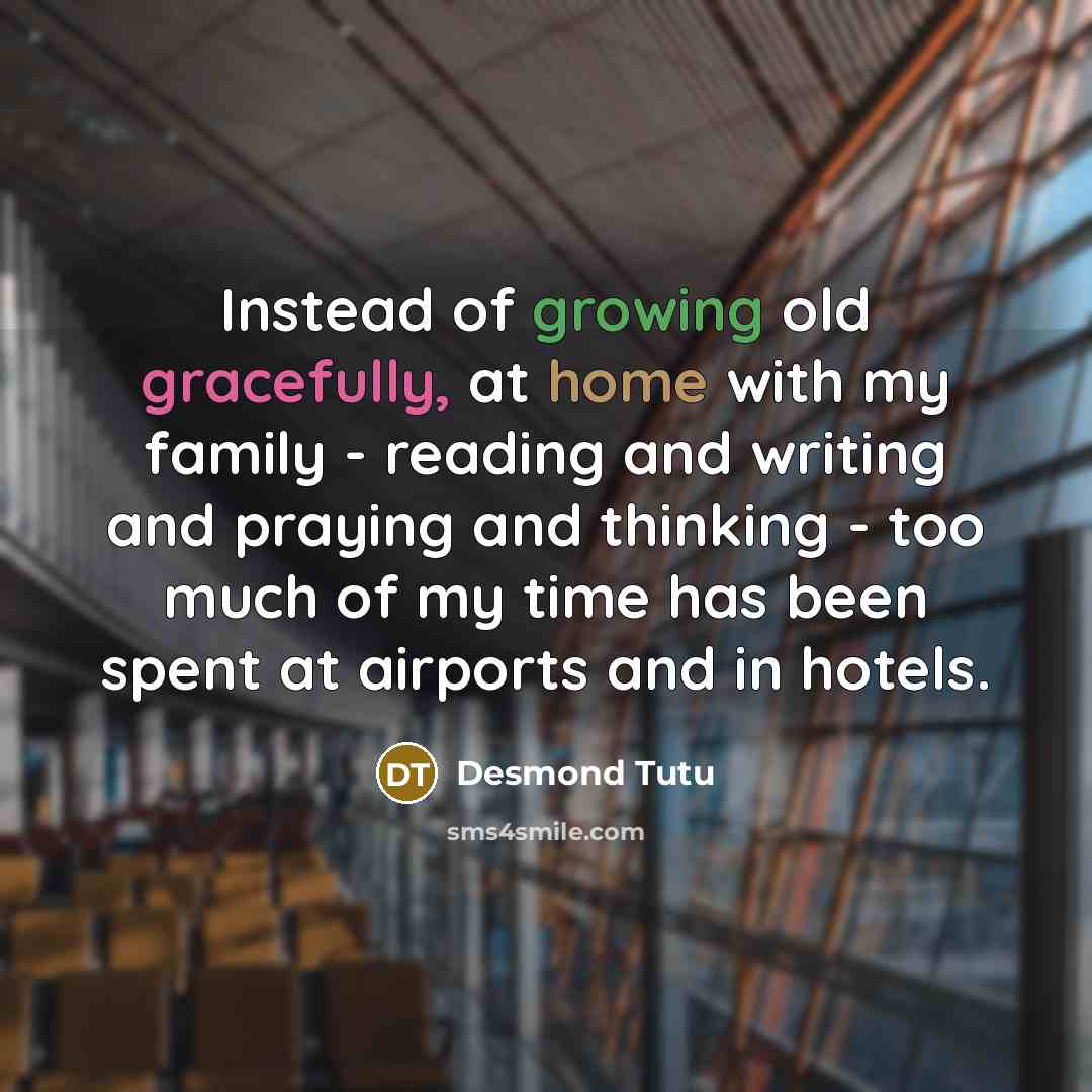 “Instead of growing old gracefully, at home with my family…” quote by Desmond Tutu