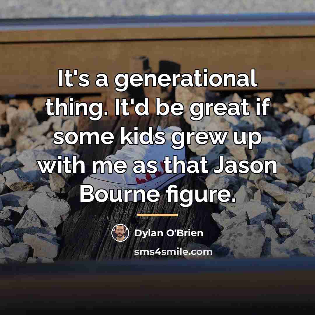 “It's a generational thing. It'd be great if some kids…” quote by Dylan O'Brien