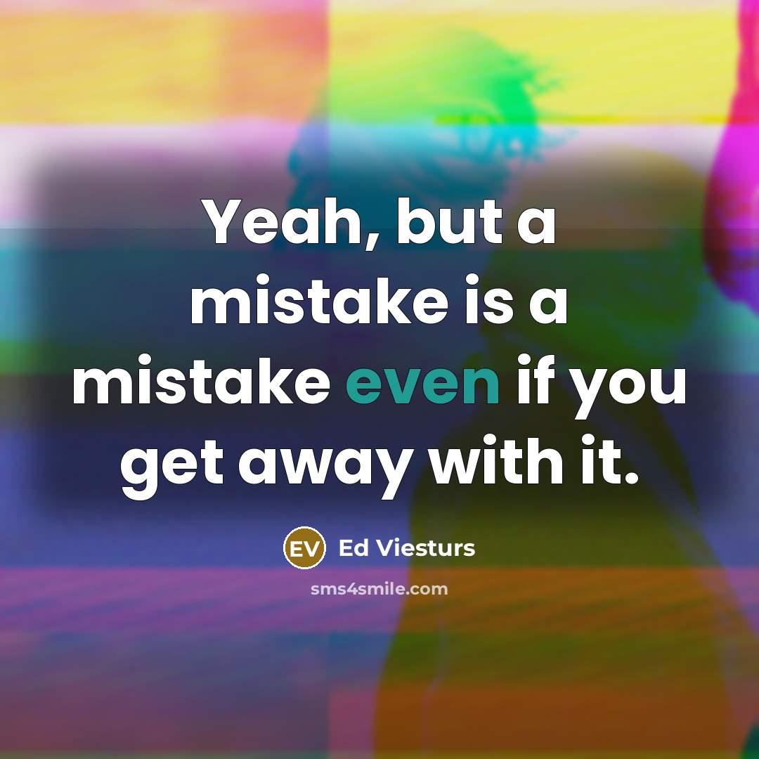 “Yeah, but a mistake is a mistake even if you get away with it.” quote by Ed Viesturs