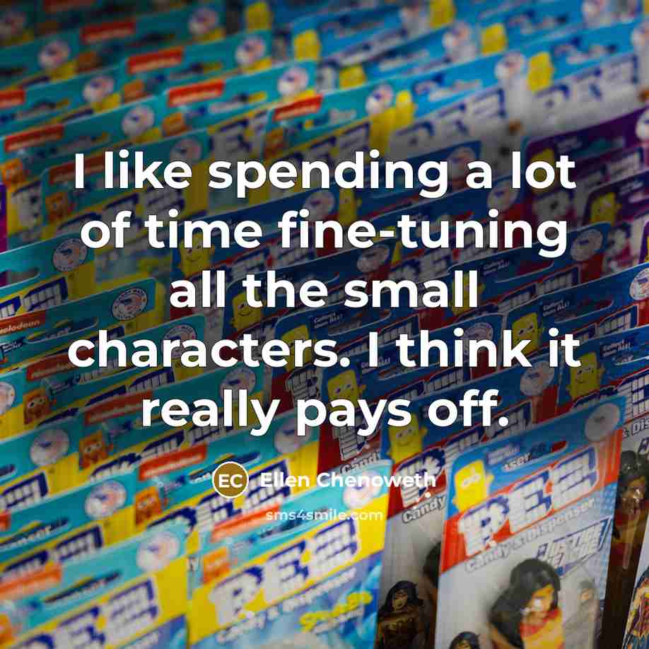 “I like spending a lot of time fine-tuning all the…” quote by Ellen Chenoweth
