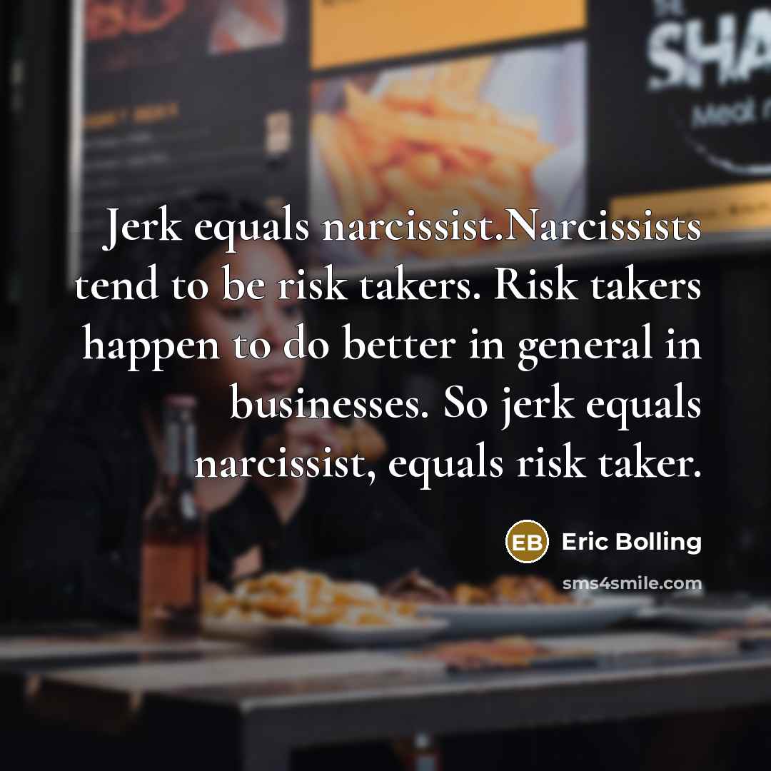 “Jerk equals narcissist.Narcissists tend to be risk takers. Risk takers…” quote by Eric Bolling
