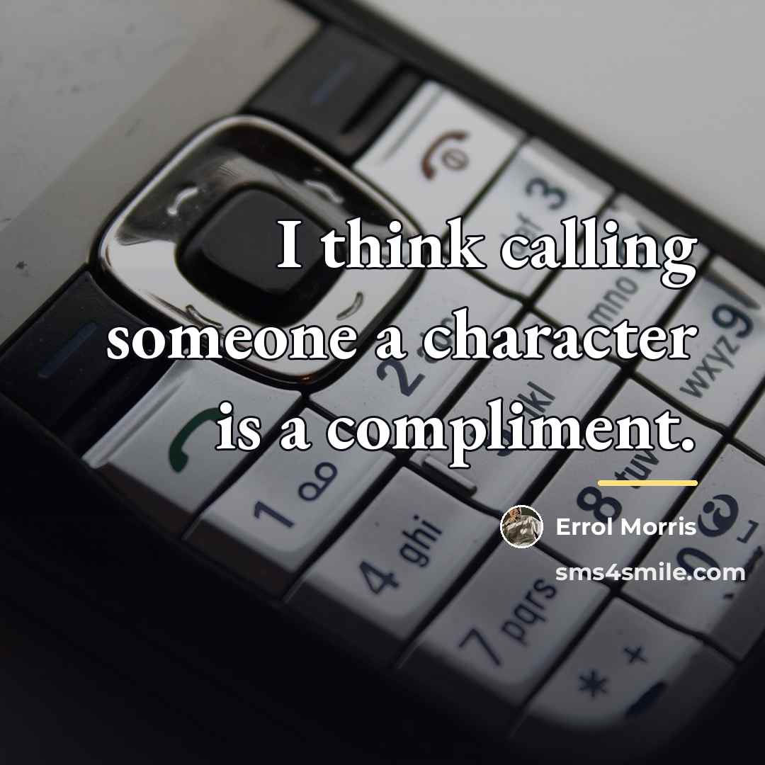 “I think calling someone a character is a compliment.…” quote by Errol Morris