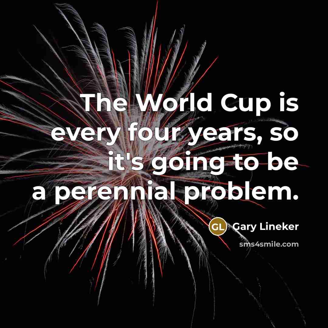 “The World Cup is every four years, so it's going…” quote by Gary Lineker