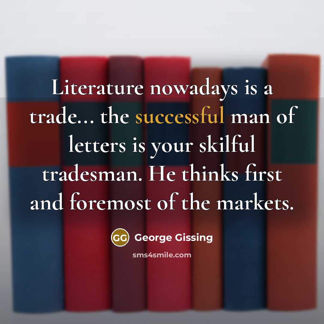 “Literature nowadays is a trade... the successful man of letters…” quote by George Gissing