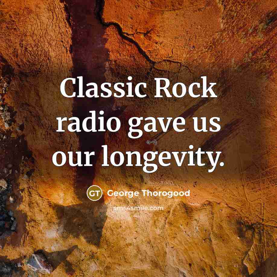 “Classic Rock radio gave us our longevity.…” quote by George Thorogood