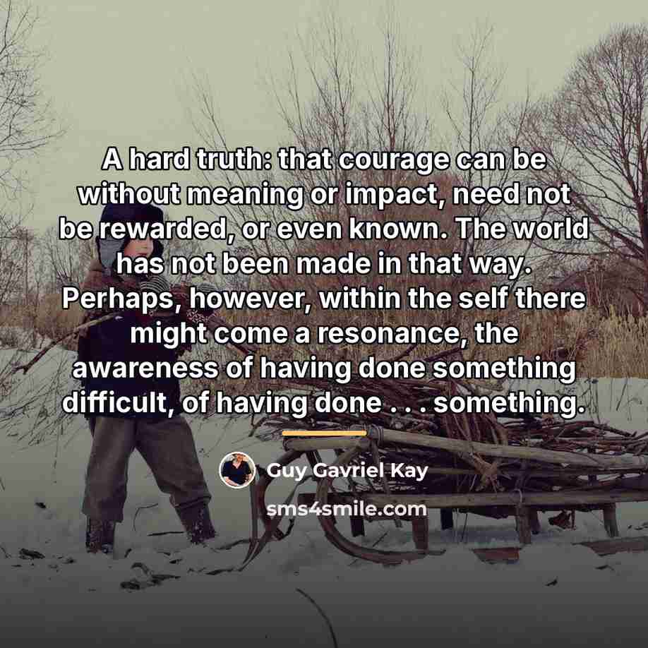 “A hard truth: that courage can be without meaning or…” quote by Guy Gavriel Kay