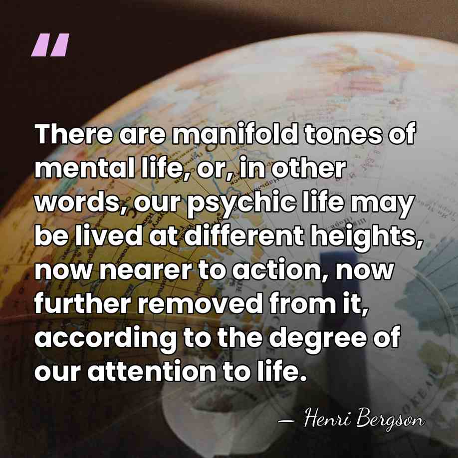 There are manifold tones of mental life, or, in other words, our&hellip; - Henri Bergson