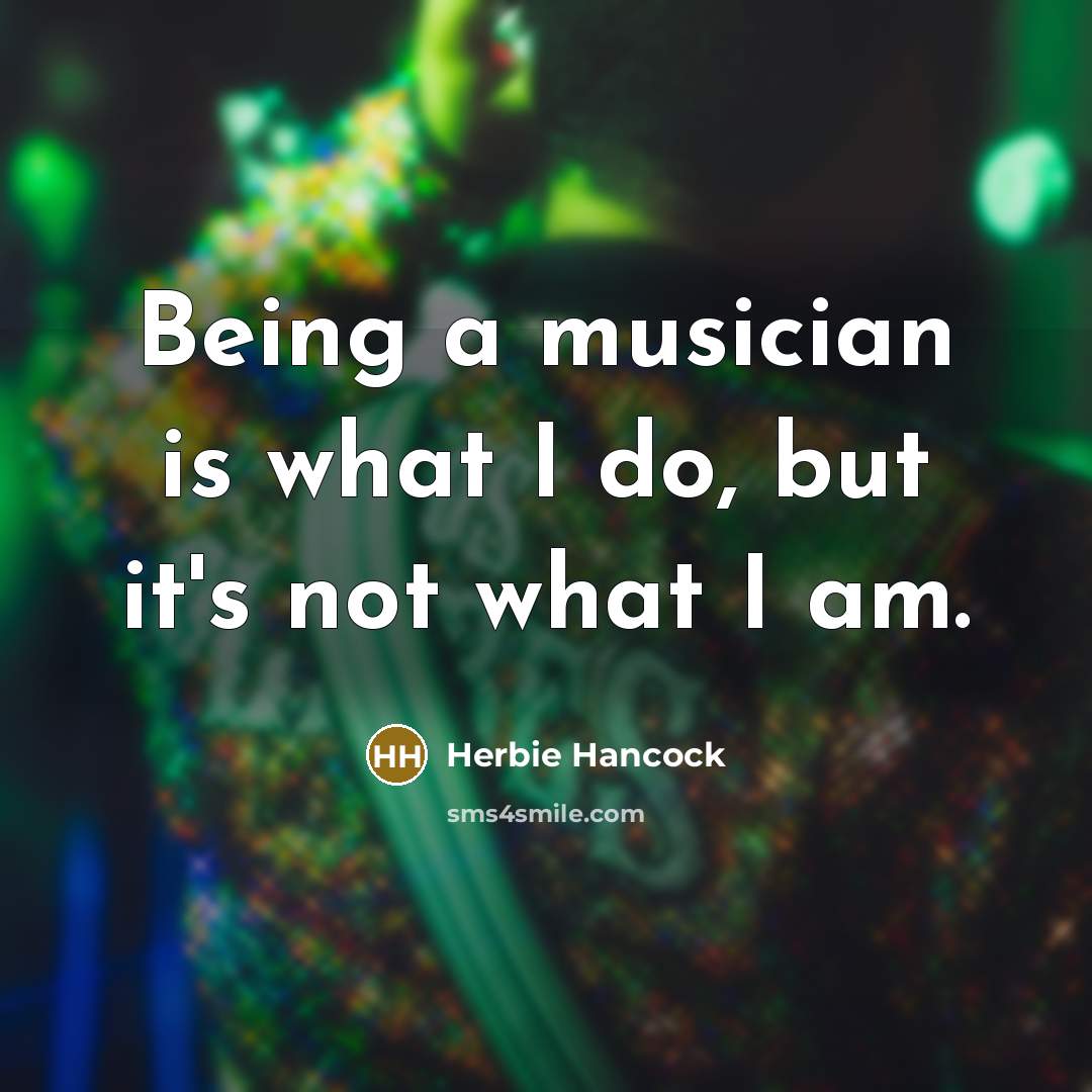 “Being a musician is what I do, but it's not…” quote by Herbie Hancock