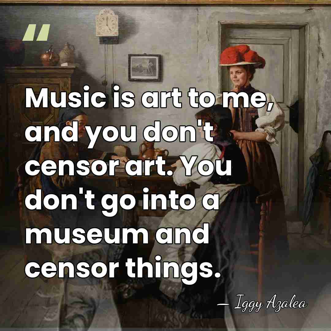 Music is art to me, and you don't censor art. You don't&hellip; - Iggy Azalea