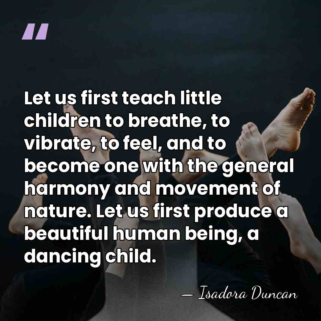 Let us first teach little children to breathe, to vibrate, to feel,&hellip; - Isadora Duncan