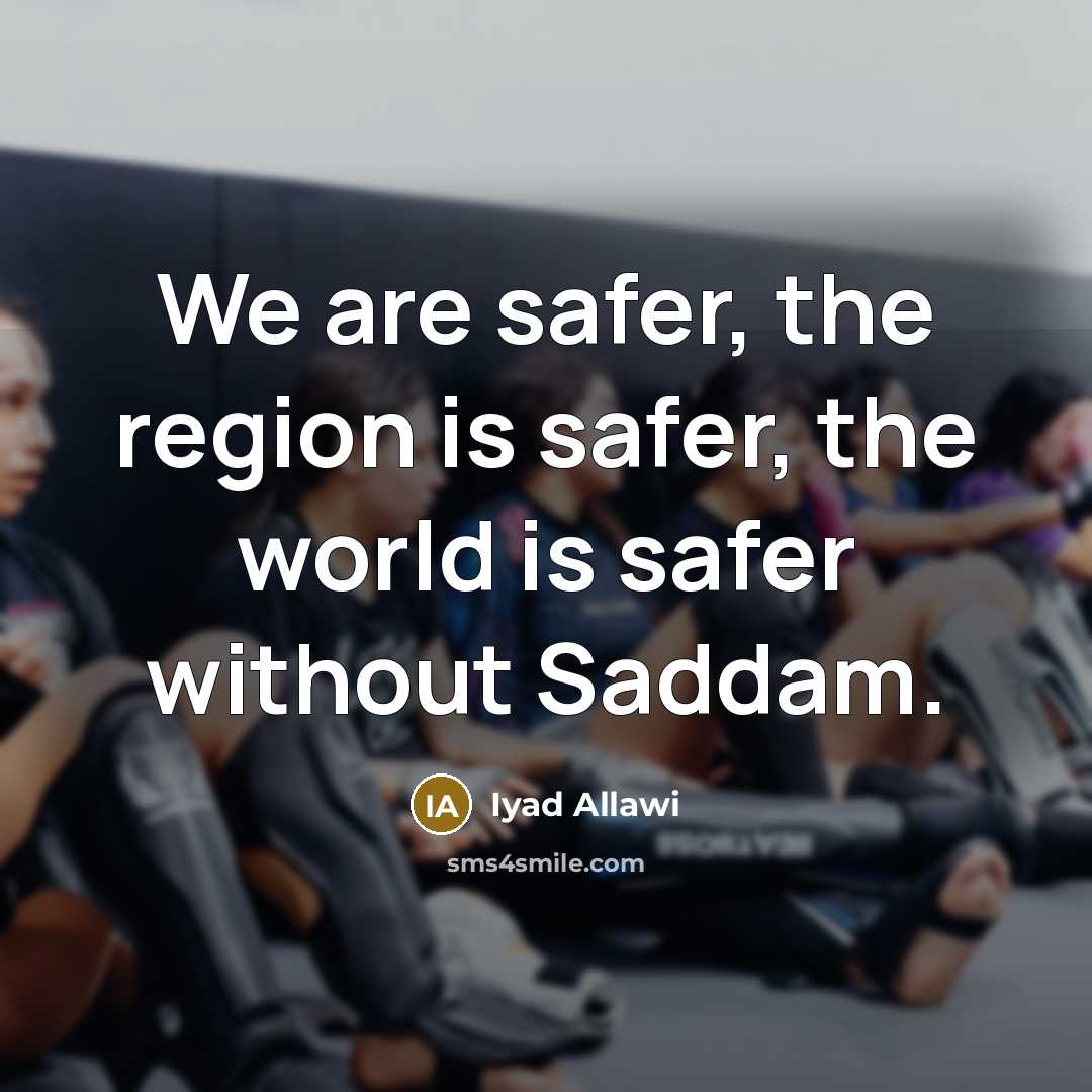 “We are safer, the region is safer, the world is…” quote by Iyad Allawi