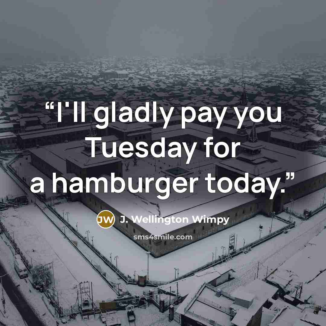 “I'll gladly pay you Tuesday for a hamburger today.” quote by J. Wellington Wimpy