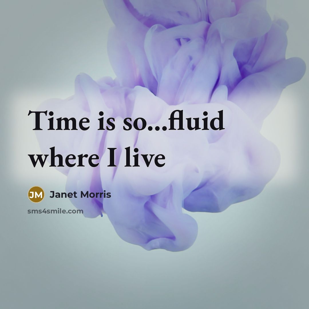 “Time is so...fluid where I live…” quote by Janet Morris