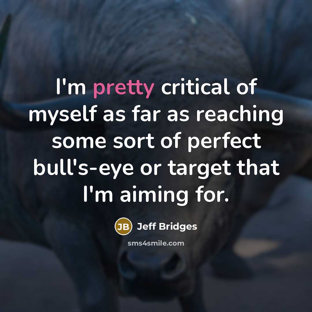 “I'm pretty critical of myself as far as reaching some sort of perfect bull's-eye or target that I'm aiming for.” quote by Jeff Bridges