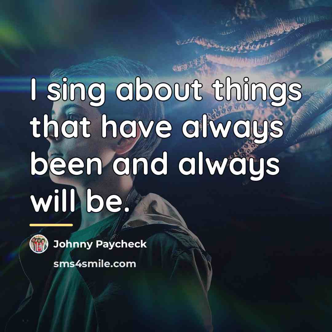 “I sing about things that have always been and always…” quote by Johnny Paycheck