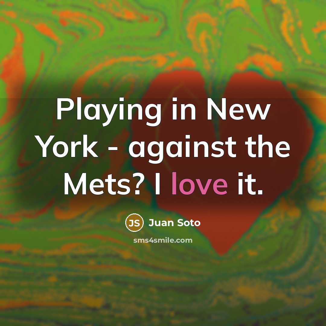 “Playing in New York - against the Mets? I love it.” quote by Juan Soto