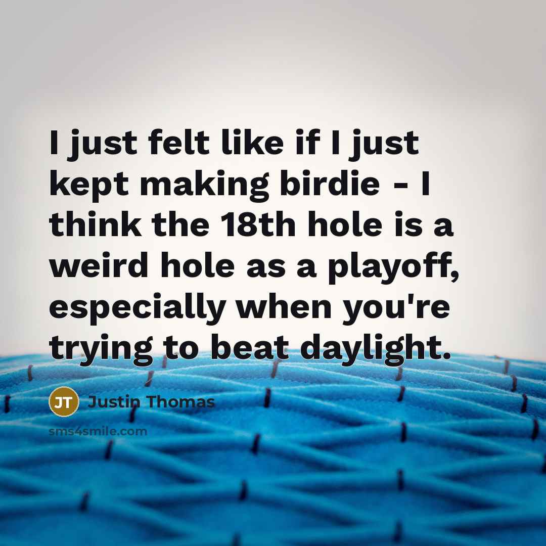 “I just felt like if I just kept making birdie…” quote by Justin Thomas