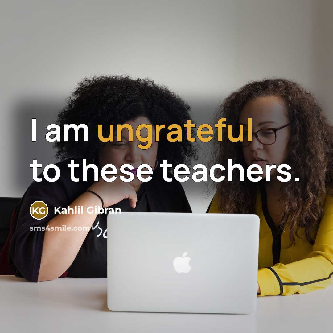 “I am ungrateful to these teachers.…” quote by Kahlil Gibran