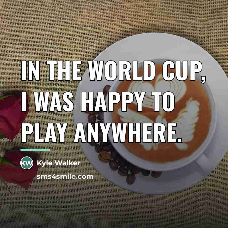 “In the World Cup, I was happy to play anywhere.…” quote by Kyle Walker