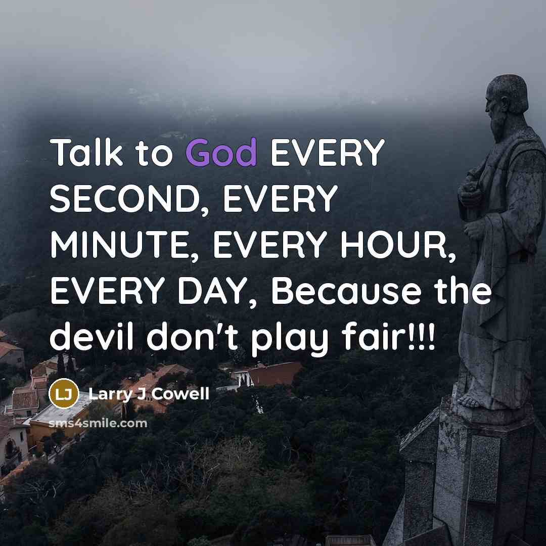 “Talk to God EVERY SECOND, EVERY MINUTE, EVERY HOUR, EVERY…” quote by Larry J Cowell