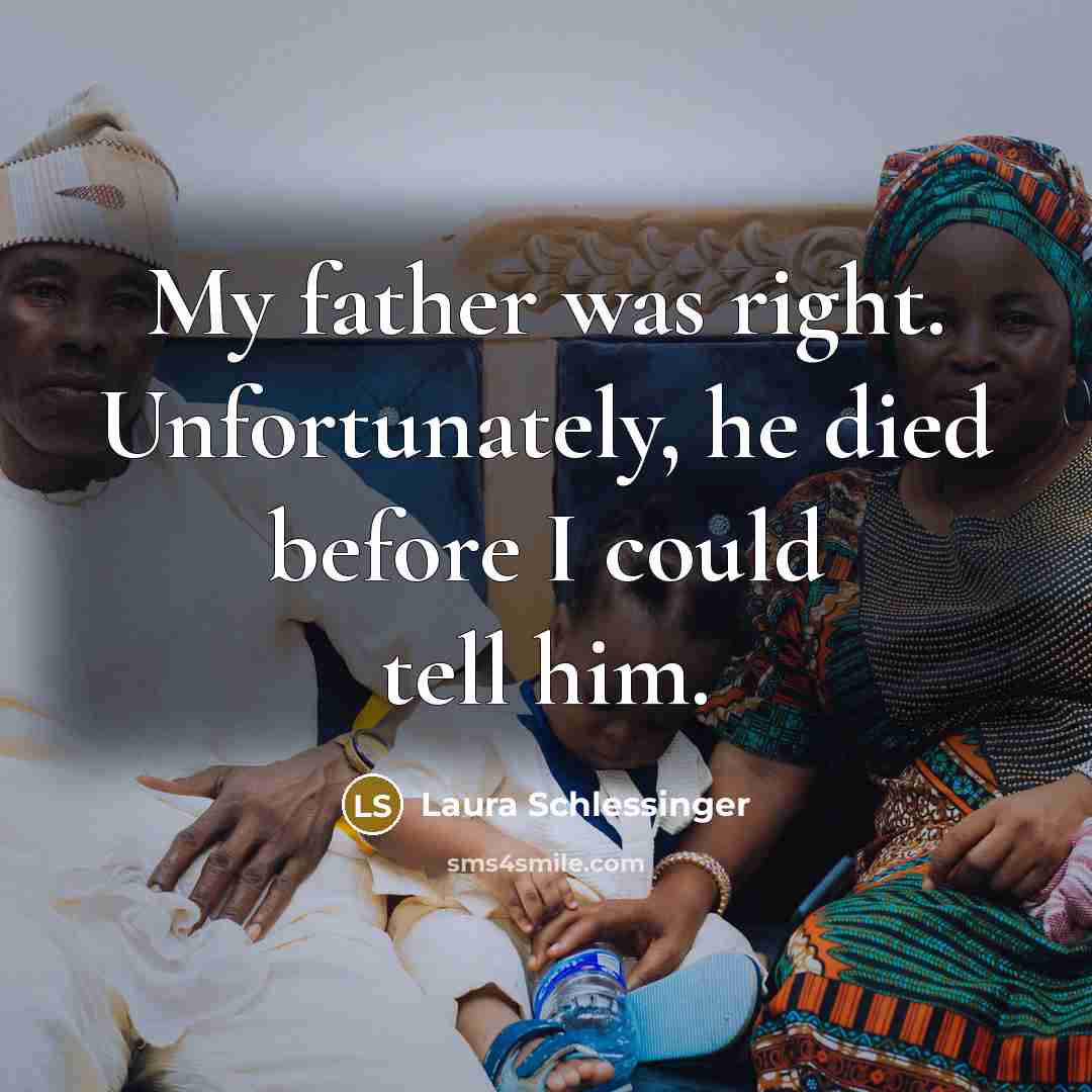 “My father was right. Unfortunately, he died before I could…” quote by Laura Schlessinger
