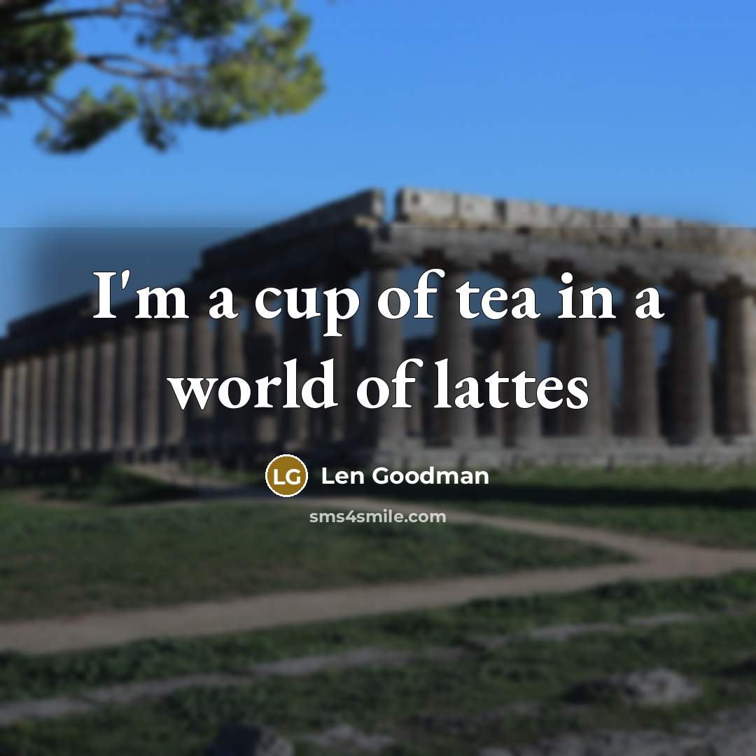 “I'm a cup of tea in a world of lattes” quote by Len Goodman