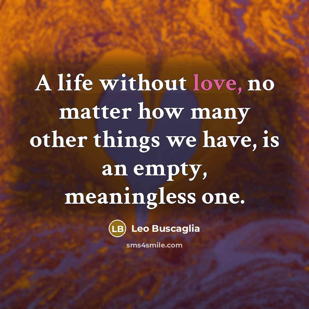 “A life without love, no matter how many other things…” quote by Leo Buscaglia