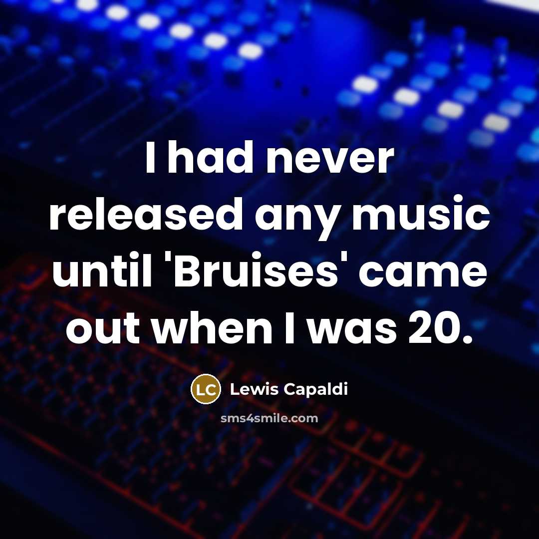 “I had never released any music until 'Bruises' came out when I was 20.” quote by Lewis Capaldi