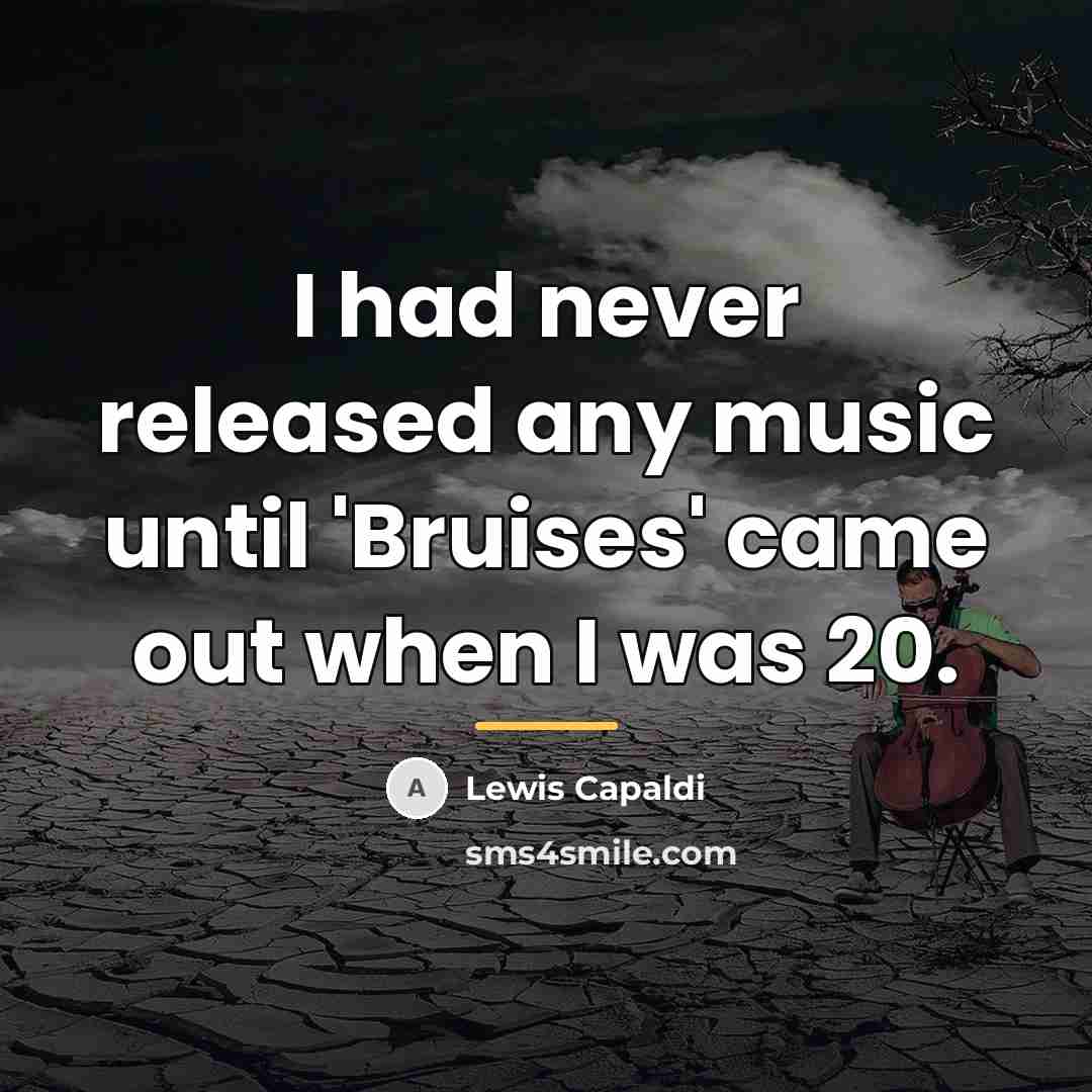 “I had never released any music until 'Bruises' came out…” quote by Lewis Capaldi