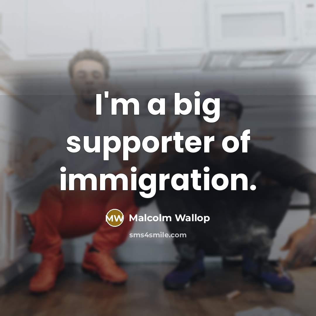 “I'm a big supporter of immigration.…” quote by Malcolm Wallop