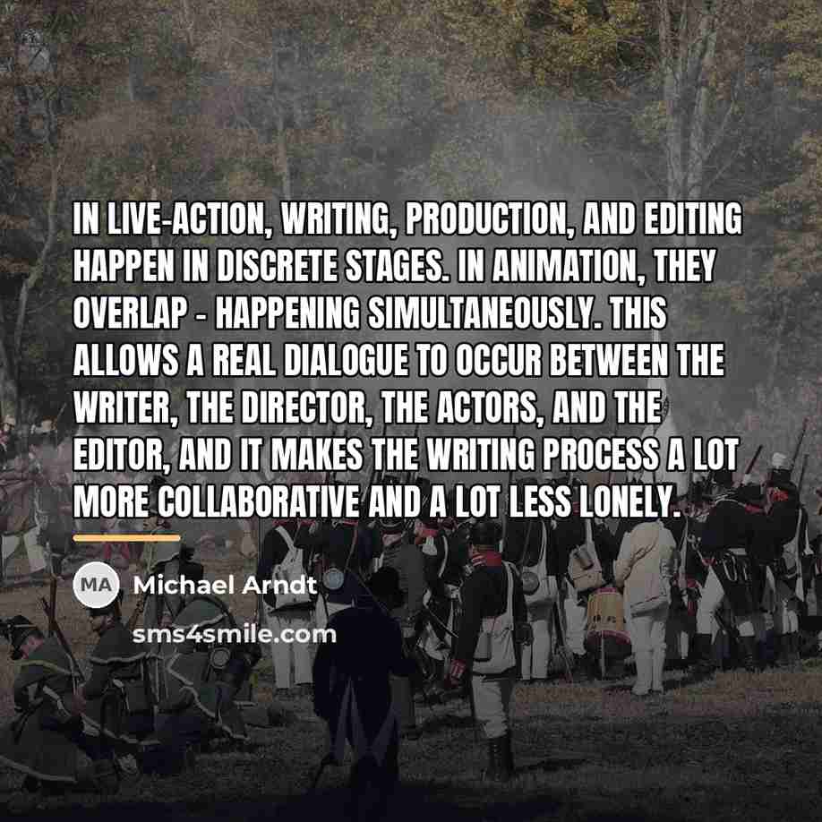 “In live-action, writing, production, and editing happen in discrete stages.…” quote by Michael Arndt